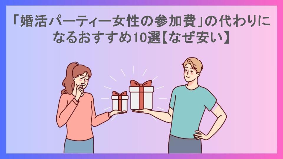 「婚活パーティー女性の参加費」の代わりになるおすすめ10選【なぜ安い】